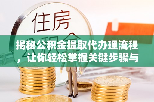 浚县揭秘公积金提取代办理流程，让你轻松掌握关键步骤与注意事项