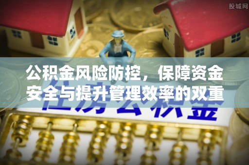 浚县公积金风险防控，保障资金安全与提升管理效率的双重探索