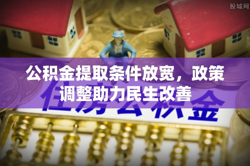浚县公积金提取条件放宽，政策调整助力民生改善