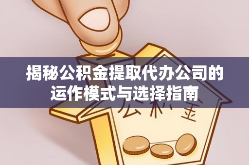 浚县揭秘公积金提取代办公司的运作模式与选择指南