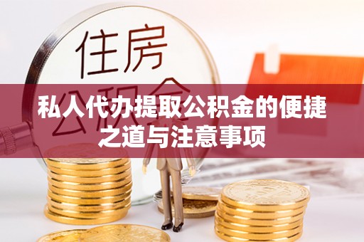 浚县私人代办提取公积金的便捷之道与注意事项