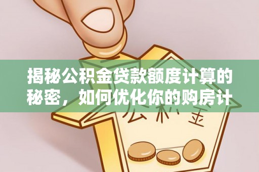 浚县揭秘公积金贷款额度计算的秘密，如何优化你的购房计划？