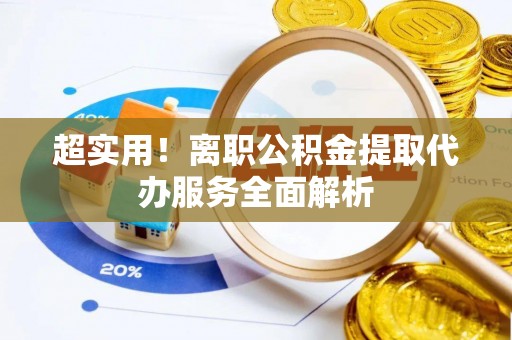 浚县超实用！离职公积金提取代办服务全面解析