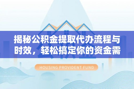 浚县揭秘公积金提取代办流程与时效，轻松搞定你的资金需求