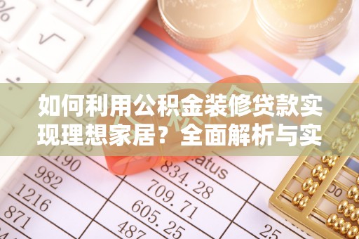 浚县如何利用公积金装修贷款实现理想家居？全面解析与实用建议
