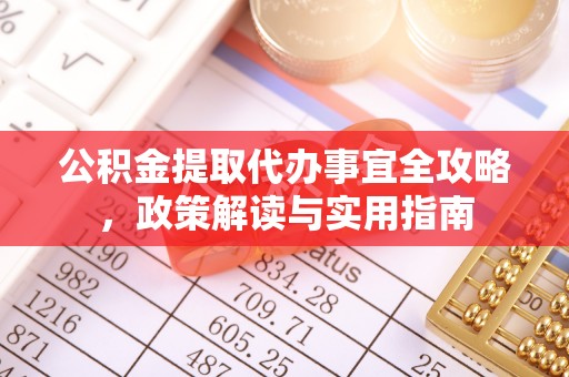 浚县公积金提取代办事宜全攻略，政策解读与实用指南