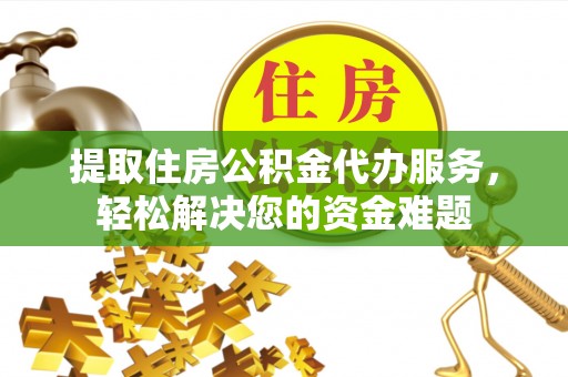 浚县提取住房公积金代办服务，轻松解决您的资金难题