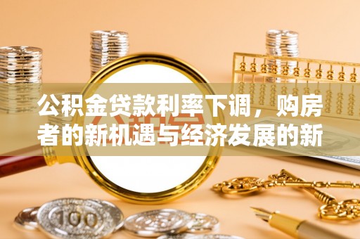 浚县公积金贷款利率下调，购房者的新机遇与经济发展的新动力
