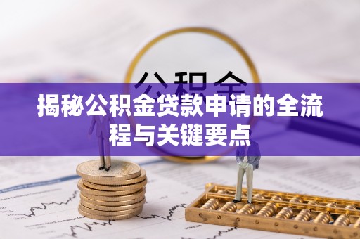 浚县揭秘公积金贷款申请的全流程与关键要点