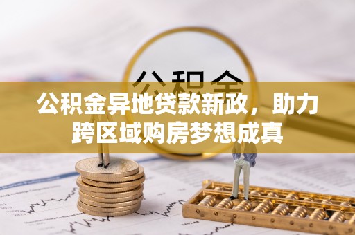 浚县公积金异地贷款新政，助力跨区域购房梦想成真