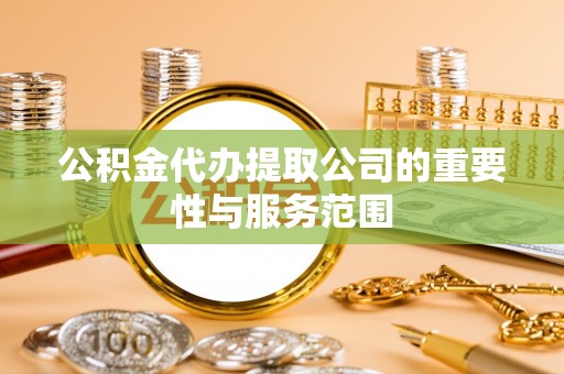 浚县公积金代办提取公司的重要性与服务范围