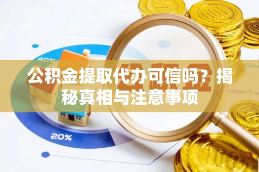 浚县公积金提取代办可信吗？揭秘真相与注意事项