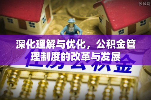 浚县深化理解与优化，公积金管理制度的改革与发展