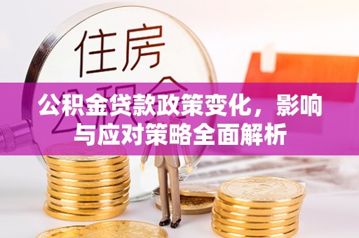 浚县公积金贷款政策变化，影响与应对策略全面解析