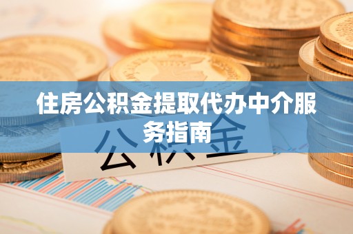 浚县住房公积金提取代办中介服务指南