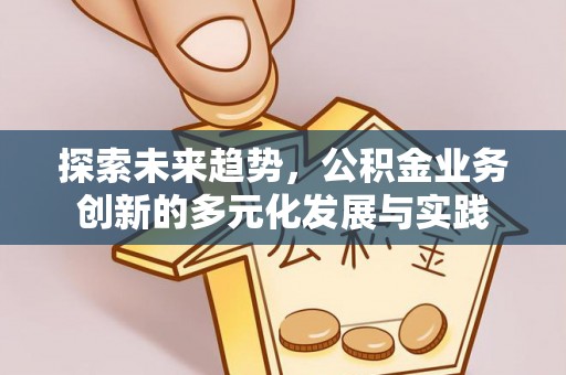 浚县探索未来趋势，公积金业务创新的多元化发展与实践