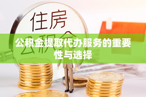 浚县公积金提取代办服务的重要性与选择