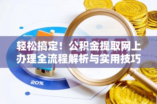 浚县轻松搞定！公积金提取网上办理全流程解析与实用技巧