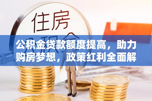 浚县公积金贷款额度提高，助力购房梦想，政策红利全面解析
