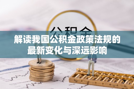 浚县解读我国公积金政策法规的最新变化与深远影响