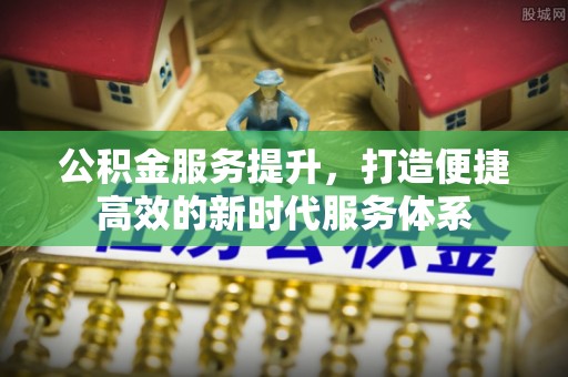 浚县公积金服务提升，打造便捷高效的新时代服务体系