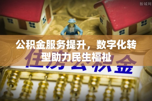 浚县公积金服务提升，数字化转型助力民生福祉