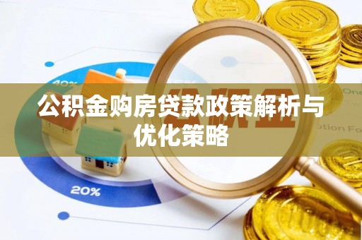 浚县公积金购房贷款政策解析与优化策略