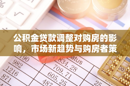 浚县公积金贷款调整对购房的影响，市场新趋势与购房者策略