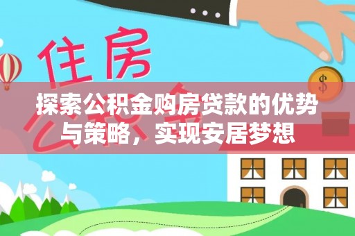 浚县探索公积金购房贷款的优势与策略，实现安居梦想