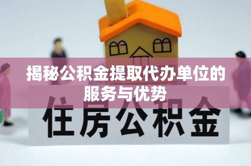 浚县揭秘公积金提取代办单位的服务与优势