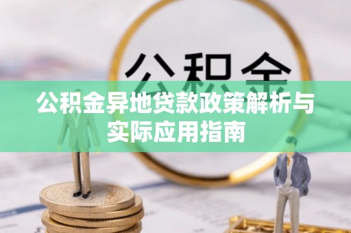 浚县公积金异地贷款政策解析与实际应用指南