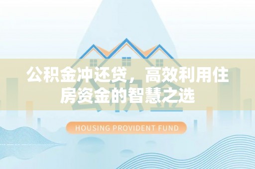 浚县公积金冲还贷，高效利用住房资金的智慧之选