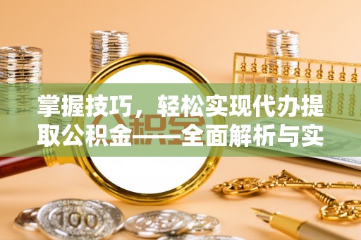 浚县掌握技巧，轻松实现代办提取公积金——全面解析与实践指南