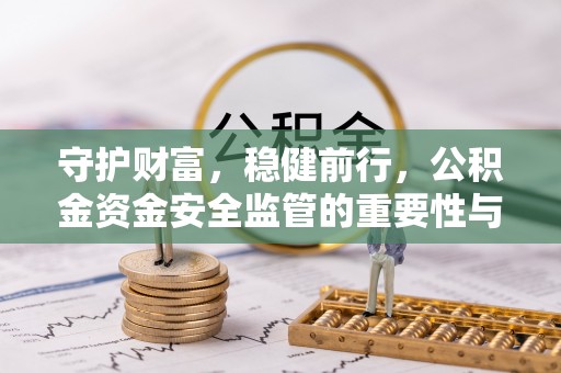 浚县守护财富，稳健前行，公积金资金安全监管的重要性与实践
