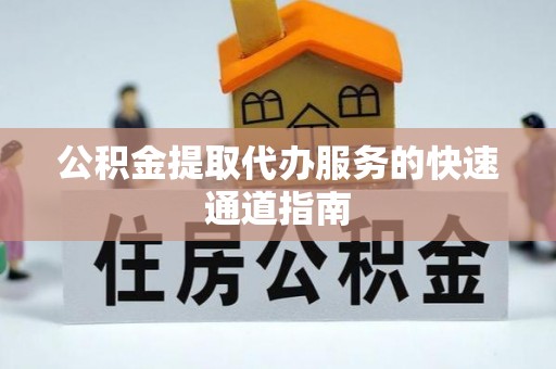 浚县公积金提取代办服务的快速通道指南