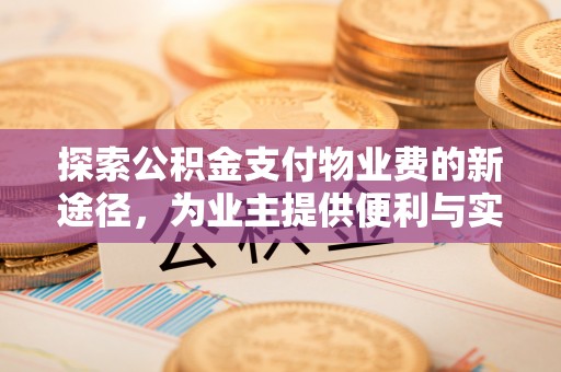 浚县探索公积金支付物业费的新途径，为业主提供便利与实惠
