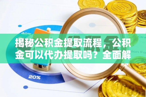 浚县揭秘公积金提取流程，公积金可以代办提取吗？全面解析与操作指南