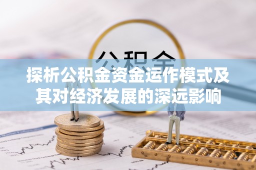 浚县探析公积金资金运作模式及其对经济发展的深远影响