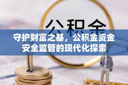 浚县守护财富之基，公积金资金安全监管的现代化探索