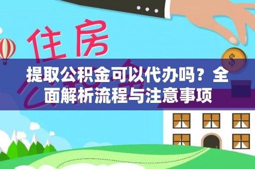 浚县提取公积金可以代办吗？全面解析流程与注意事项