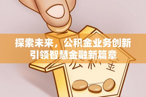 浚县探索未来，公积金业务创新引领智慧金融新篇章