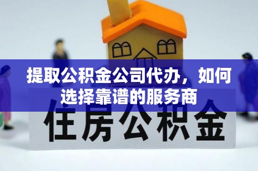 浚县提取公积金公司代办，如何选择靠谱的服务商