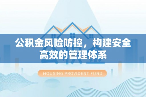 浚县公积金风险防控，构建安全高效的管理体系