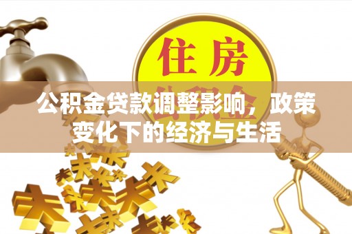 浚县公积金贷款调整影响，政策变化下的经济与生活