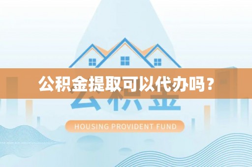 浚县公积金提取可以代办吗？