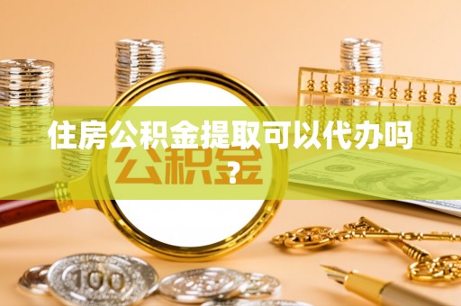浚县住房公积金提取可以代办吗？