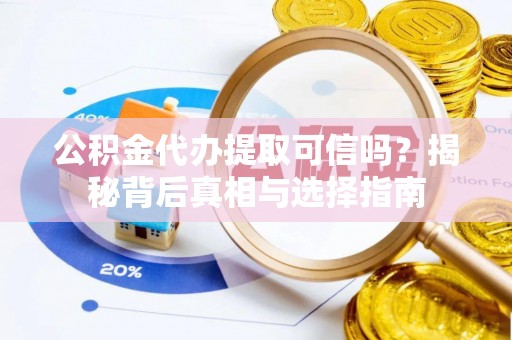 浚县公积金代办提取可信吗？揭秘背后真相与选择指南