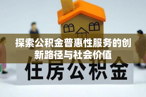 浚县探索公积金普惠性服务的创新路径与社会价值