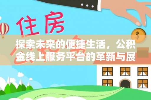 浚县探索未来的便捷生活，公积金线上服务平台的革新与展望