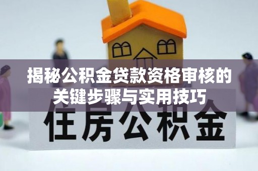 浚县揭秘公积金贷款资格审核的关键步骤与实用技巧
